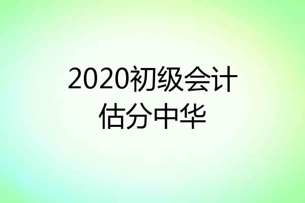 2020初级会计估分中华