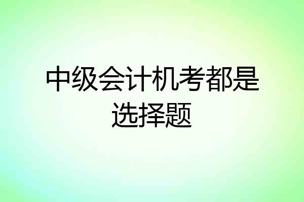 中级会计机考都是选择题