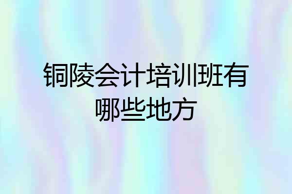 铜陵会计培训班有哪些地方