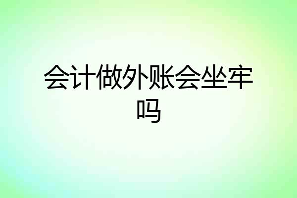 会计做外账会坐牢吗