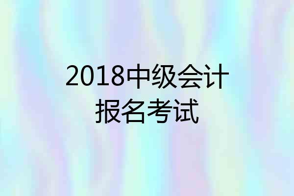 2018中级会计报名考试