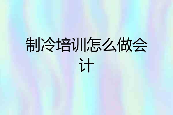 制冷培训怎么做会计
