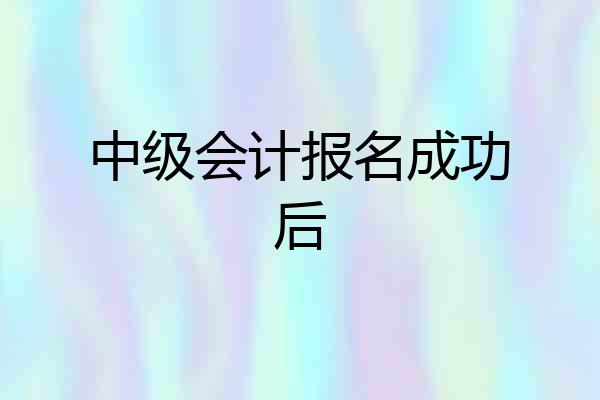 中级会计报名成功后