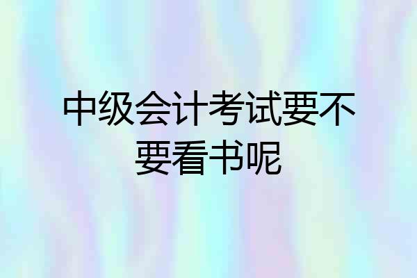 中级会计考试要不要看书呢