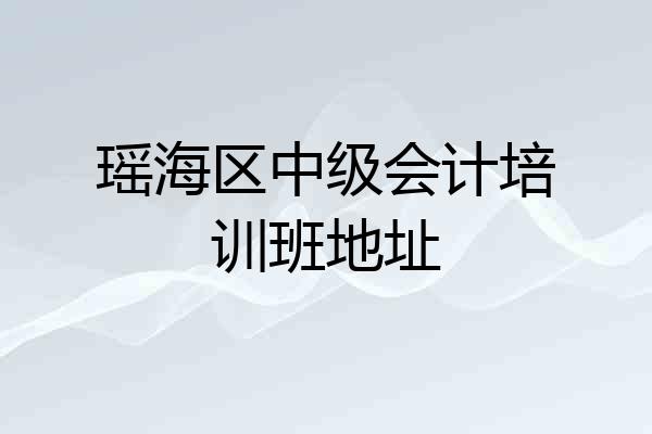 瑶海区中级会计培训班地址