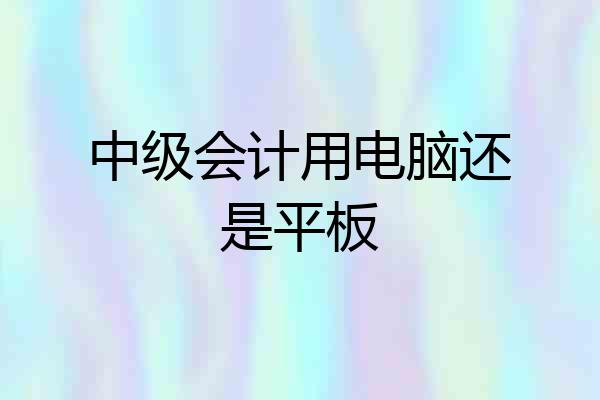 中级会计用电脑还是平板