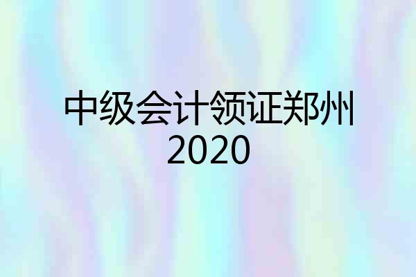 中级会计领证郑州2020