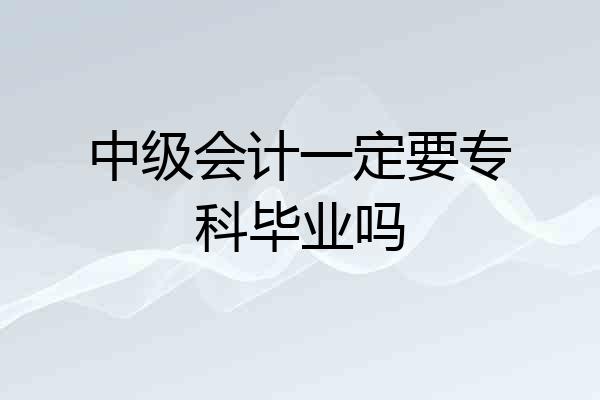 中级会计一定要专科毕业吗