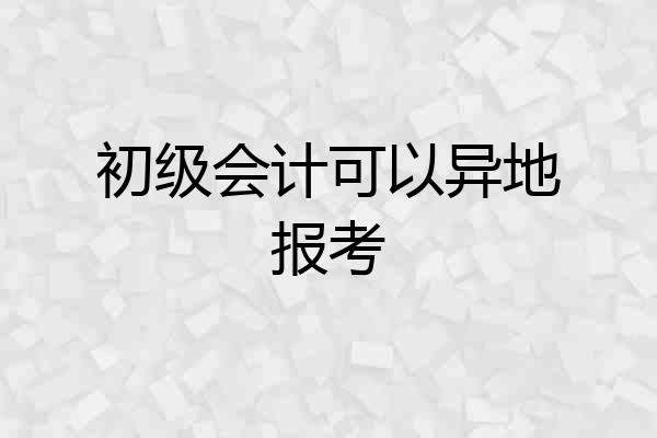初级会计可以异地报考