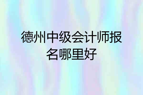 德州中级会计师报名哪里好
