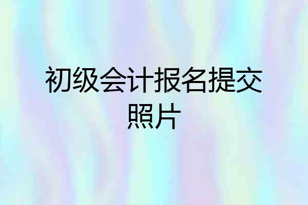 初级会计报名提交照片