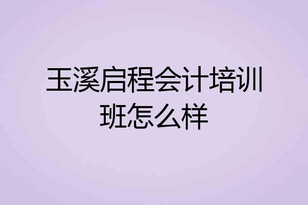 玉溪启程会计培训班怎么样
