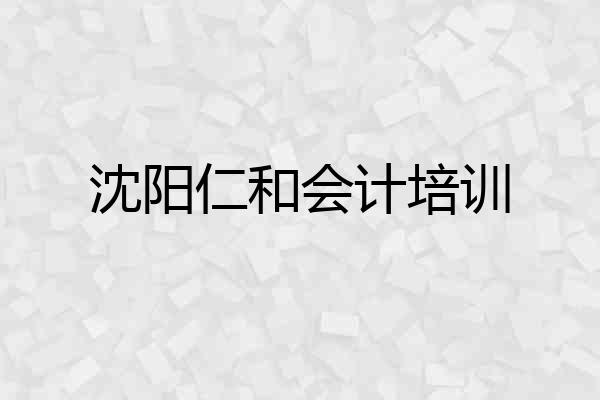 沈阳仁和会计培训