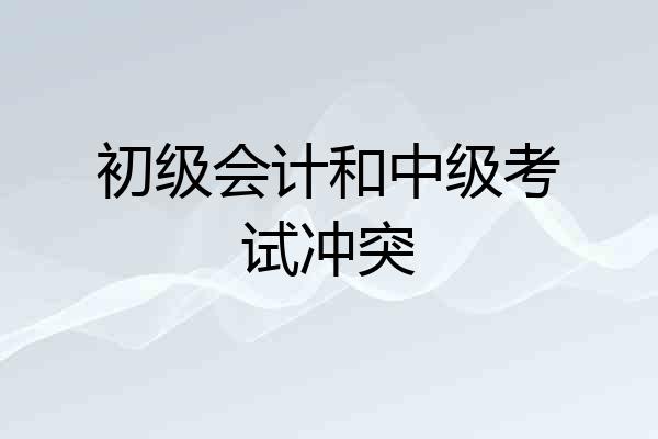 初级会计和中级考试冲突