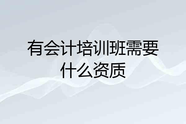 有会计培训班需要什么资质