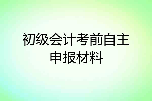 初级会计考前自主申报材料
