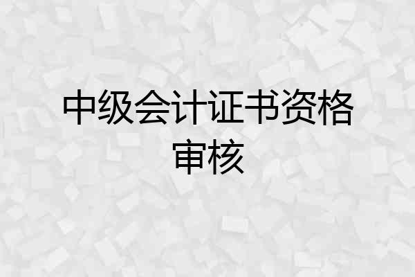中级会计证书资格审核