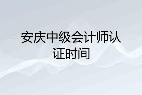 安庆中级会计师认证时间