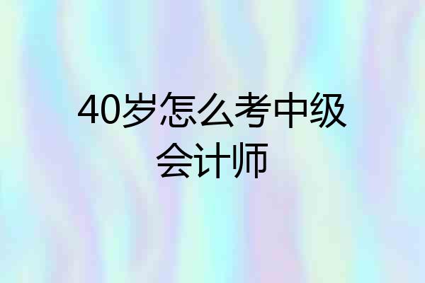 40岁怎么考中级会计师