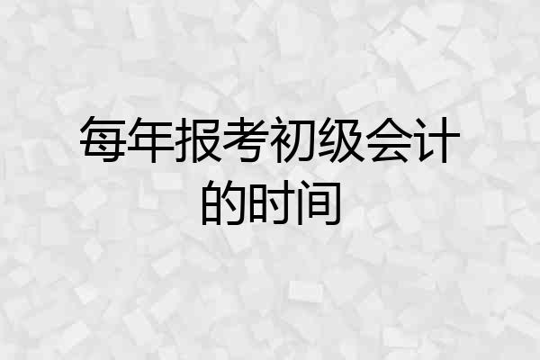 每年报考初级会计的时间