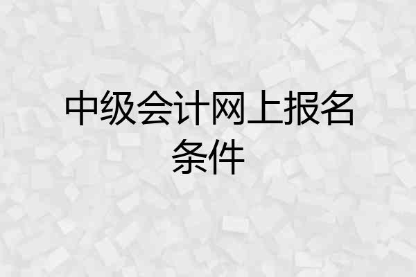 中级会计网上报名条件