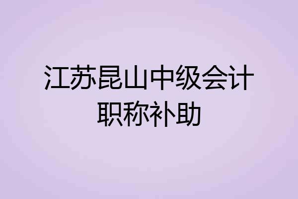 江苏昆山中级会计职称补助