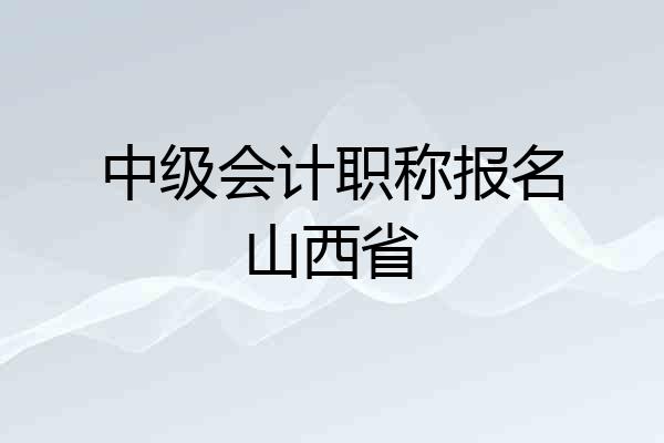 中级会计职称报名山西省