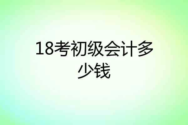 18考初级会计多少钱