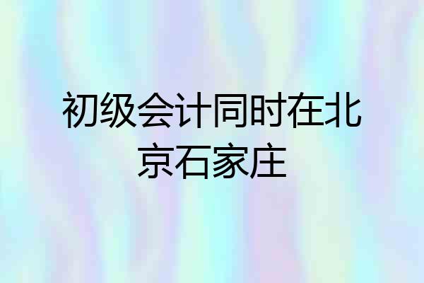 初级会计同时在北京石家庄