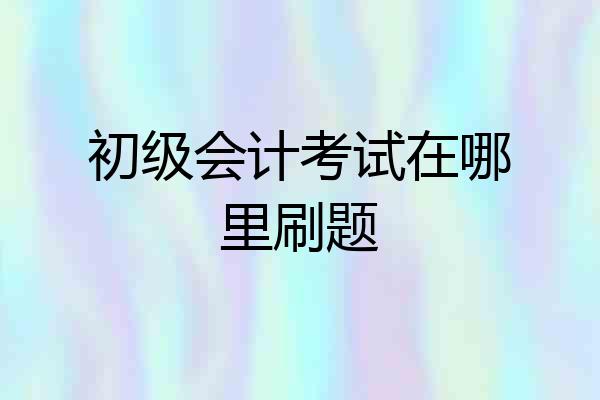 初级会计考试在哪里刷题
