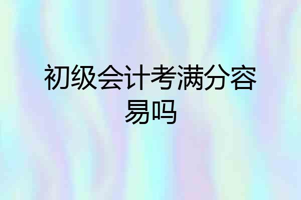 初级会计考满分容易吗