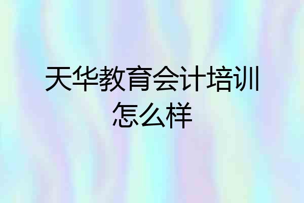 天华教育会计培训怎么样