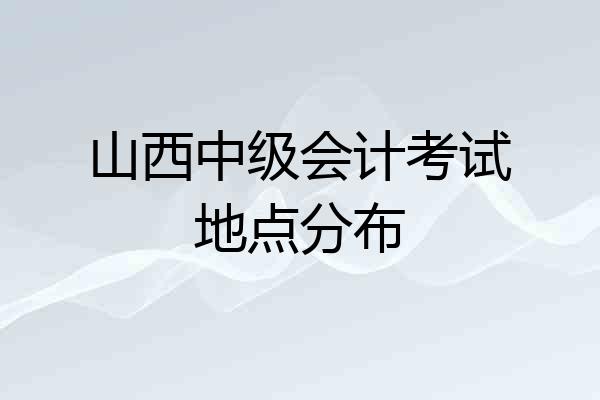 山西中级会计考试地点分布