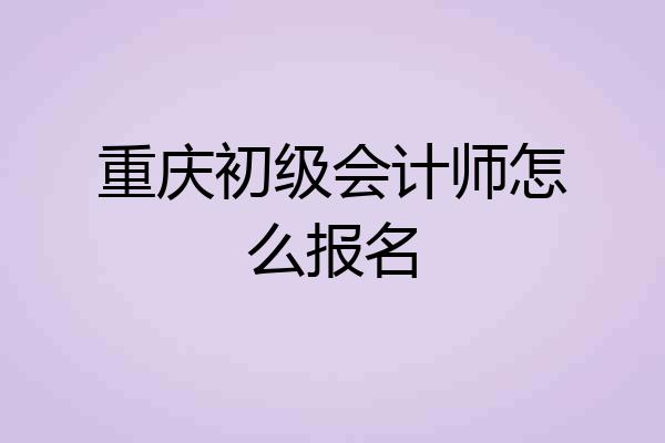 重庆初级会计师怎么报名