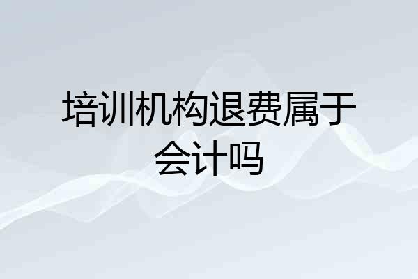 培训机构退费属于会计吗