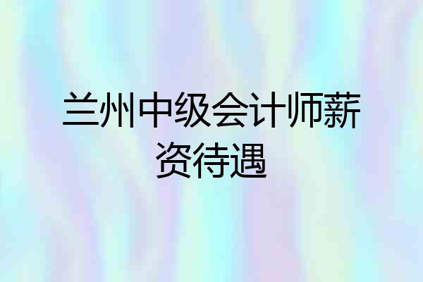 兰州中级会计师薪资待遇
