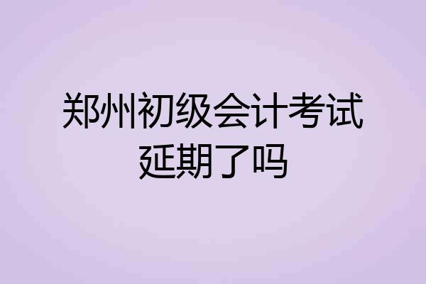 郑州初级会计考试延期了吗