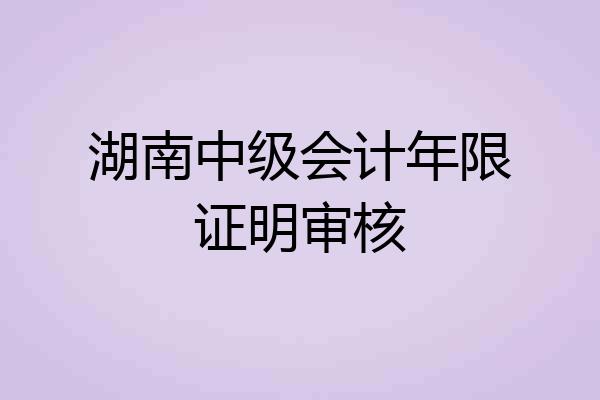 湖南中级会计年限证明审核