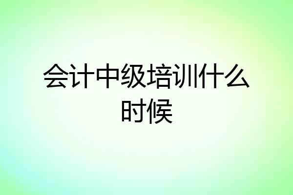 会计中级培训什么时候