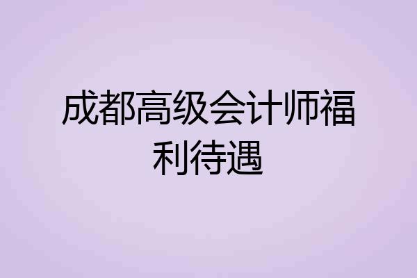 成都高级会计师福利待遇