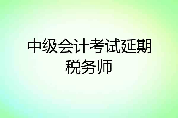 中级会计考试延期税务师