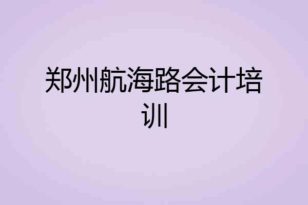 郑州航海路会计培训