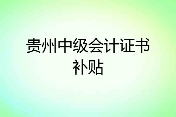 贵州中级会计证书补贴