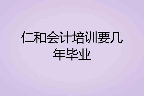 仁和会计培训要几年毕业