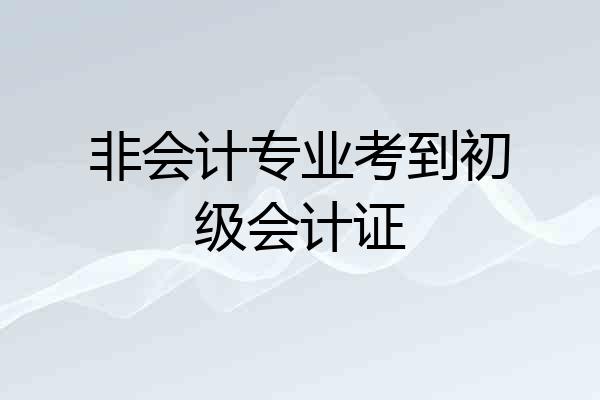 非会计专业考到初级会计证