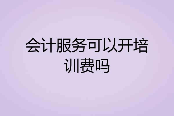 会计服务可以开培训费吗