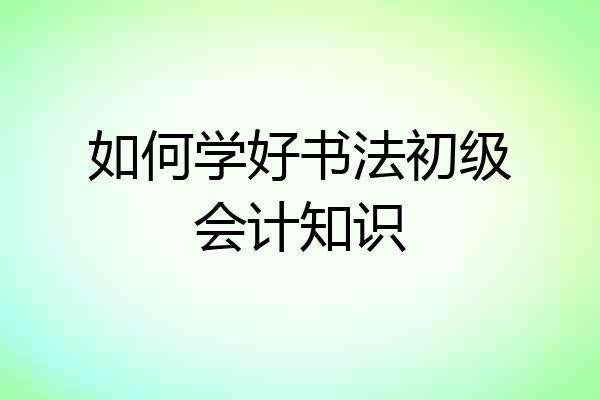 如何学好书法初级会计知识