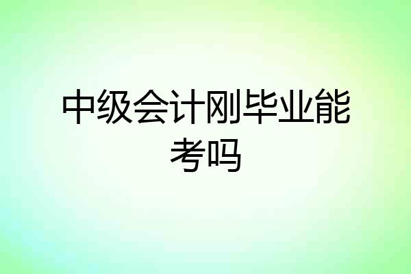 中级会计刚毕业能考吗