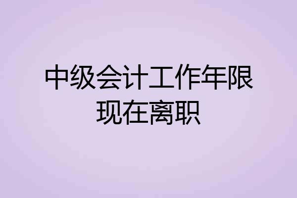 中级会计工作年限现在离职
