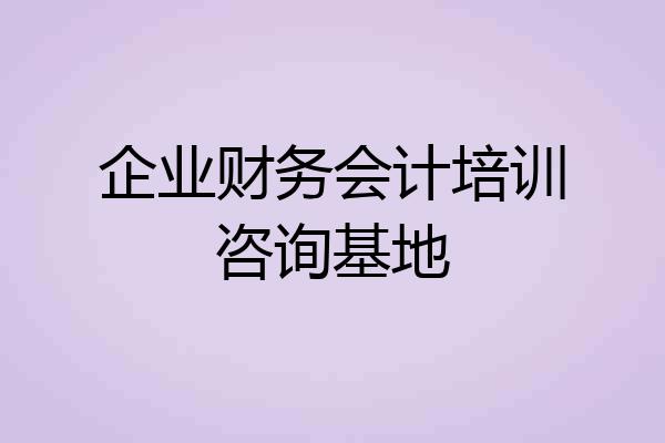 企业财务会计培训咨询基地